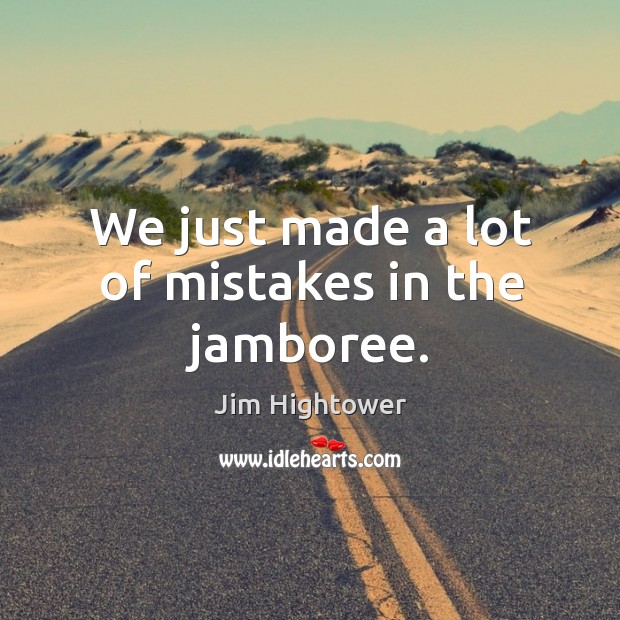We just made a lot of mistakes in the jamboree. Jim Hightower Picture Quote