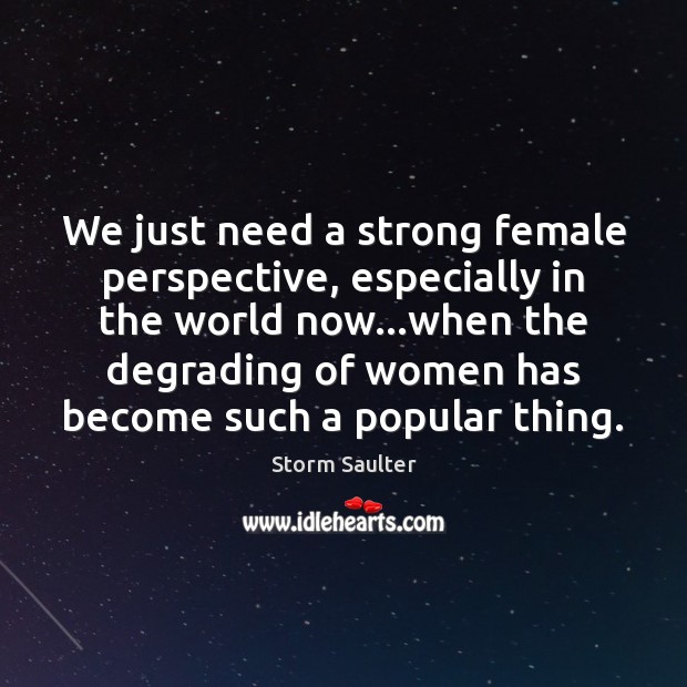 We just need a strong female perspective, especially in the world now… Image
