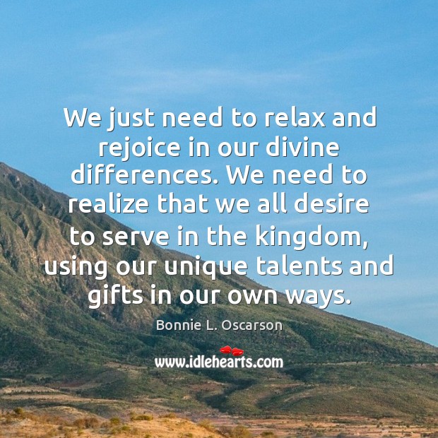 We just need to relax and rejoice in our divine differences. We Bonnie L. Oscarson Picture Quote