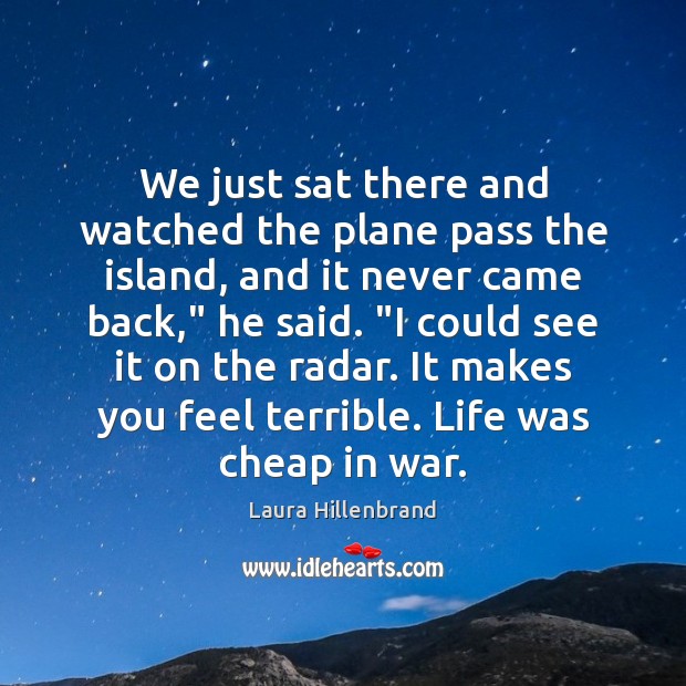 We just sat there and watched the plane pass the island, and Laura Hillenbrand Picture Quote