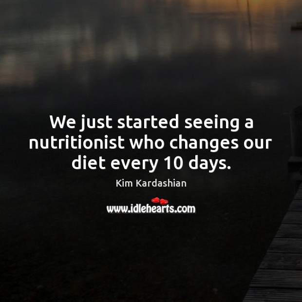 We just started seeing a nutritionist who changes our diet every 10 days. Kim Kardashian Picture Quote