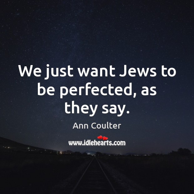 We just want Jews to be perfected, as they say. Ann Coulter Picture Quote
