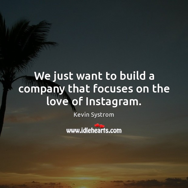 We just want to build a company that focuses on the love of Instagram. Kevin Systrom Picture Quote