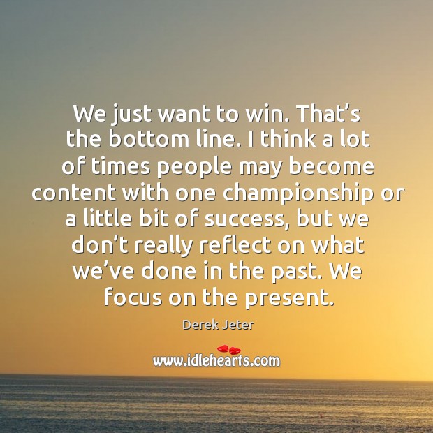 We just want to win. That’s the bottom line. Derek Jeter Picture Quote