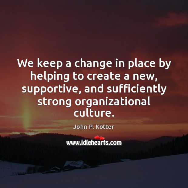 We keep a change in place by helping to create a new, John P. Kotter Picture Quote