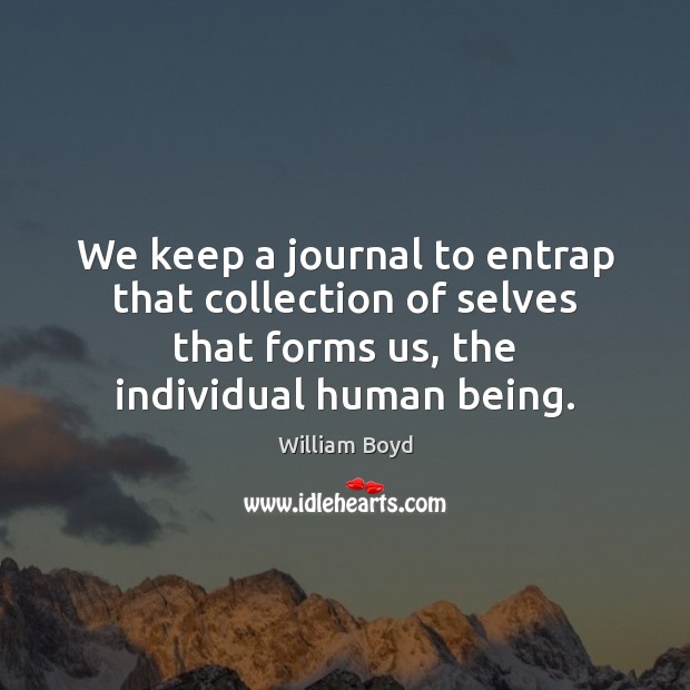 We keep a journal to entrap that collection of selves that forms William Boyd Picture Quote