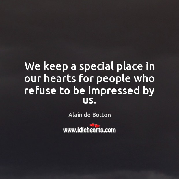 We keep a special place in our hearts for people who refuse to be impressed by us. Alain de Botton Picture Quote