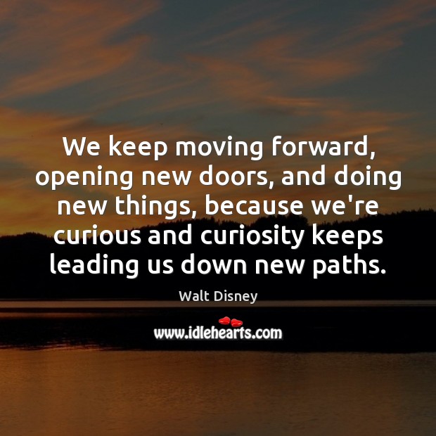 We keep moving forward, opening new doors, and doing new things, because Walt Disney Picture Quote