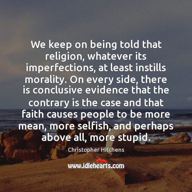 We keep on being told that religion, whatever its imperfections, at least Christopher Hitchens Picture Quote