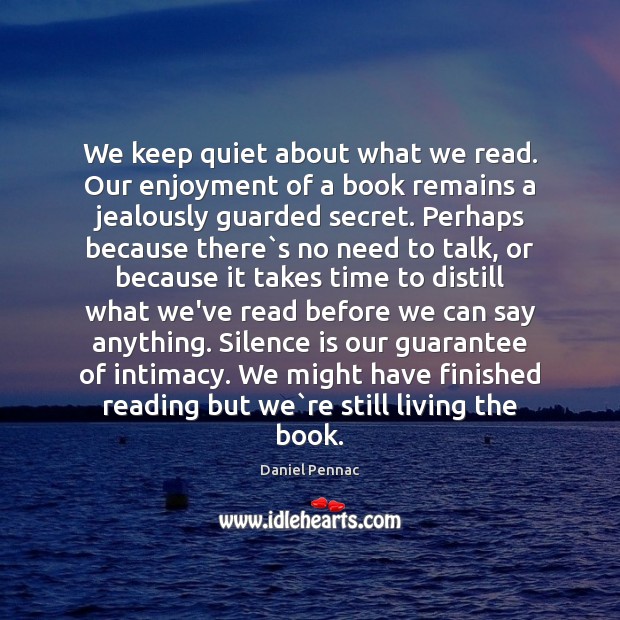 We keep quiet about what we read. Our enjoyment of a book Daniel Pennac Picture Quote