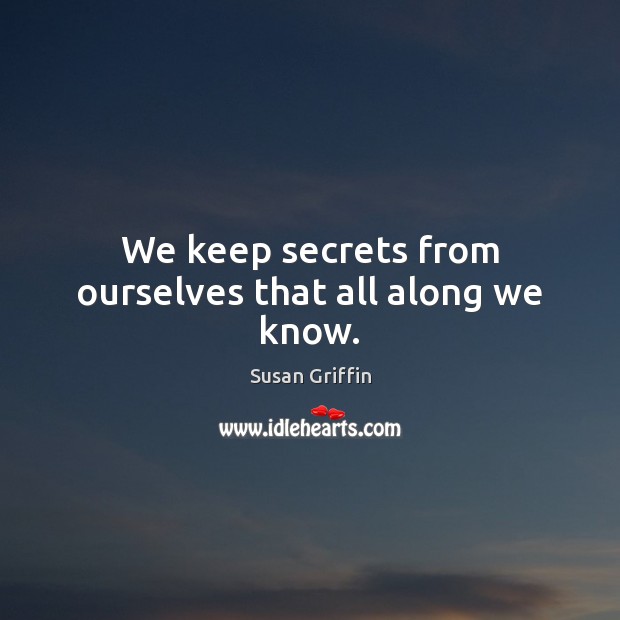 We keep secrets from ourselves that all along we know. Susan Griffin Picture Quote