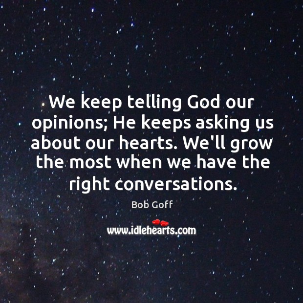 We keep telling God our opinions; He keeps asking us about our Bob Goff Picture Quote