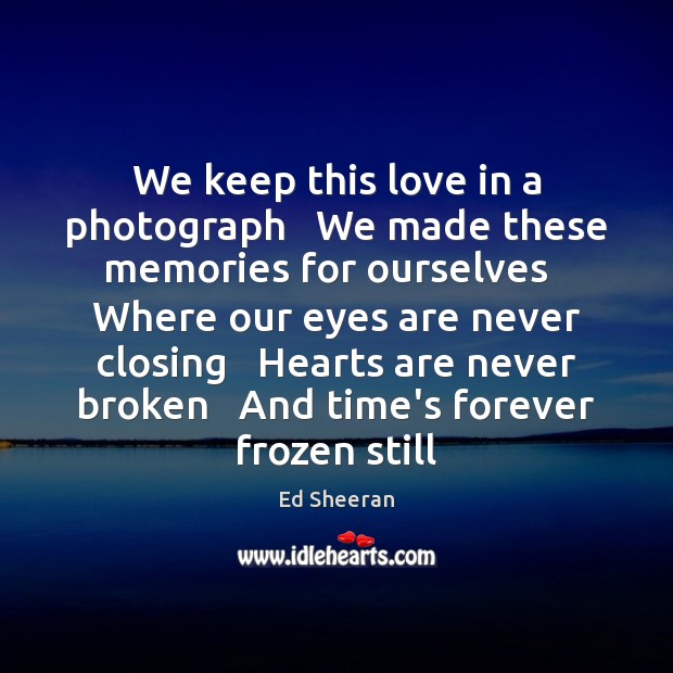 We keep this love in a photograph   We made these memories for Ed Sheeran Picture Quote