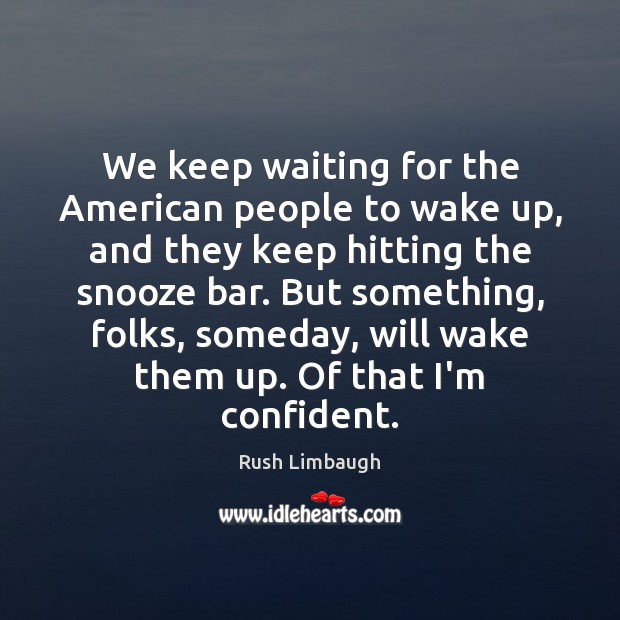 We keep waiting for the American people to wake up, and they Rush Limbaugh Picture Quote