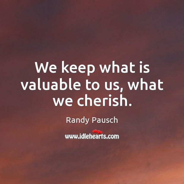 We keep what is valuable to us, what we cherish. Randy Pausch Picture Quote