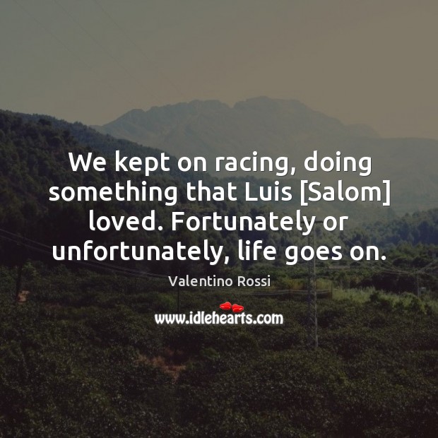 We kept on racing, doing something that Luis [Salom] loved. Fortunately or Valentino Rossi Picture Quote