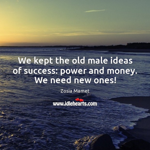 We kept the old male ideas of success: power and money. We need new ones! Zosia Mamet Picture Quote