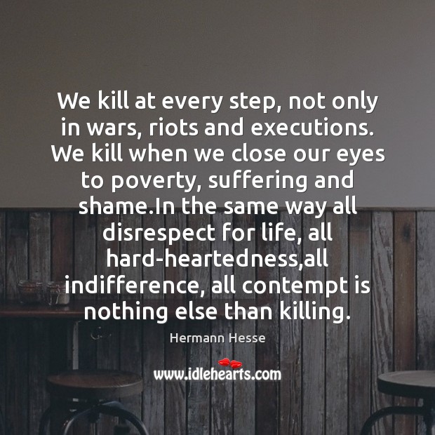 We kill at every step, not only in wars, riots and executions. Hermann Hesse Picture Quote