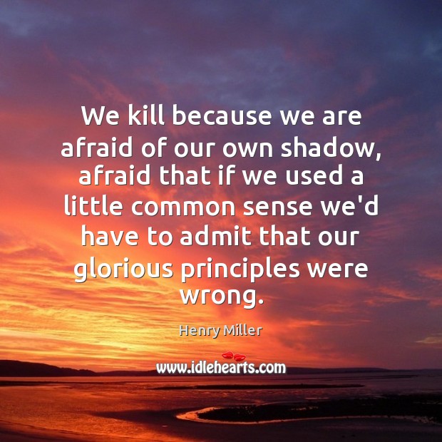We kill because we are afraid of our own shadow, afraid that Henry Miller Picture Quote