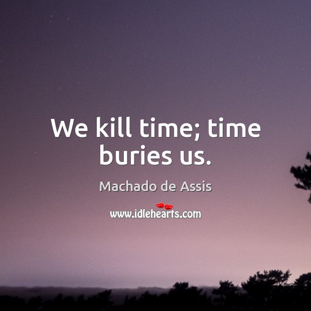 We kill time; time buries us. Machado de Assis Picture Quote