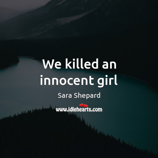 We killed an innocent girl Sara Shepard Picture Quote