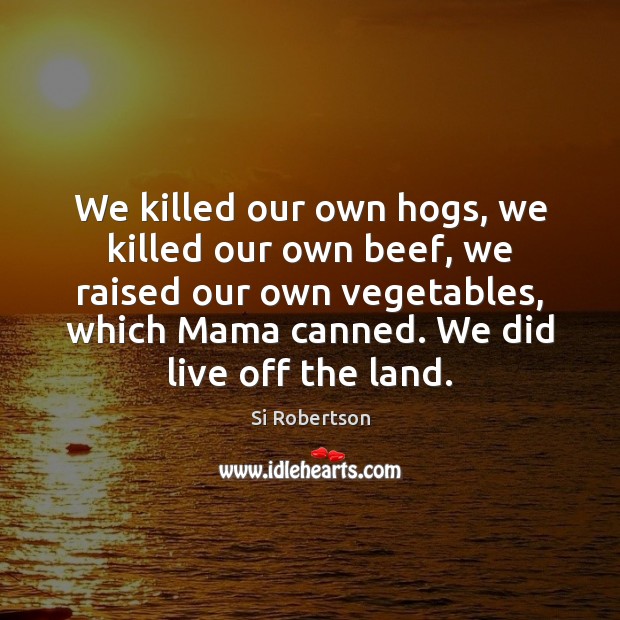 We killed our own hogs, we killed our own beef, we raised Si Robertson Picture Quote