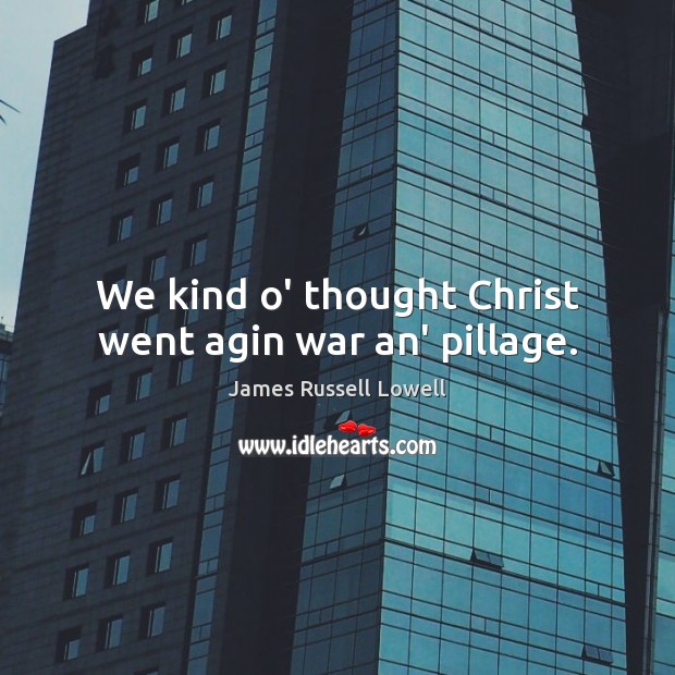 We kind o’ thought Christ went agin war an’ pillage. Image
