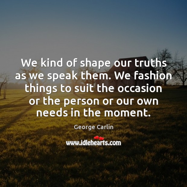 We kind of shape our truths as we speak them. We fashion George Carlin Picture Quote