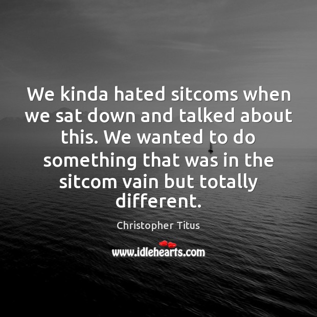 We kinda hated sitcoms when we sat down and talked about this. Christopher Titus Picture Quote