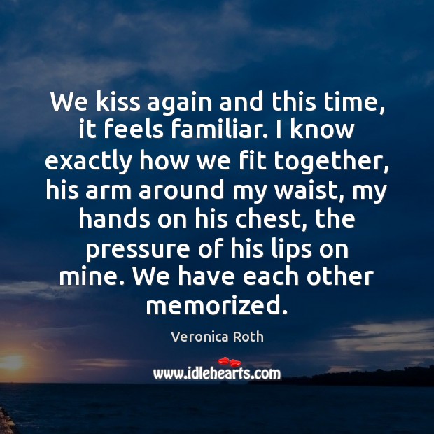 We kiss again and this time, it feels familiar. I know exactly Veronica Roth Picture Quote