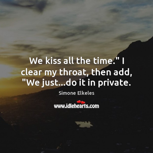We kiss all the time.” I clear my throat, then add, “We just…do it in private. Simone Elkeles Picture Quote