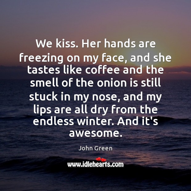 We kiss. Her hands are freezing on my face, and she tastes John Green Picture Quote