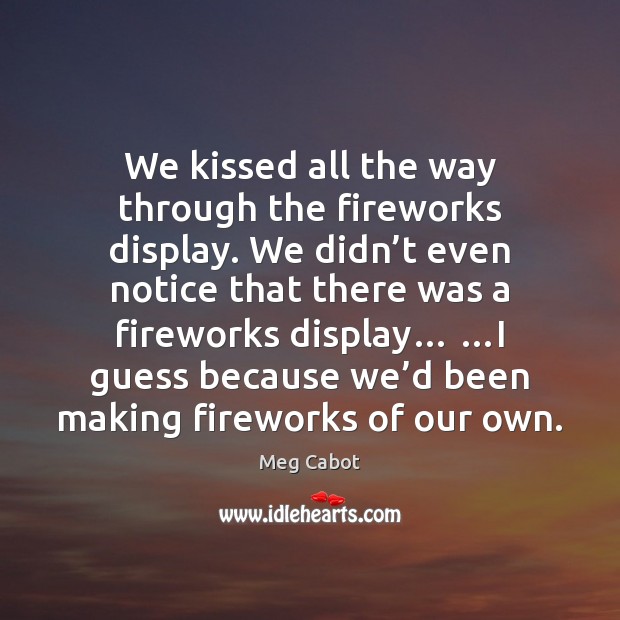 We kissed all the way through the fireworks display. We didn’t Meg Cabot Picture Quote