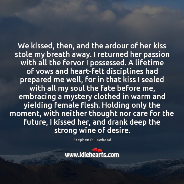 We kissed, then, and the ardour of her kiss stole my breath Stephen R. Lawhead Picture Quote