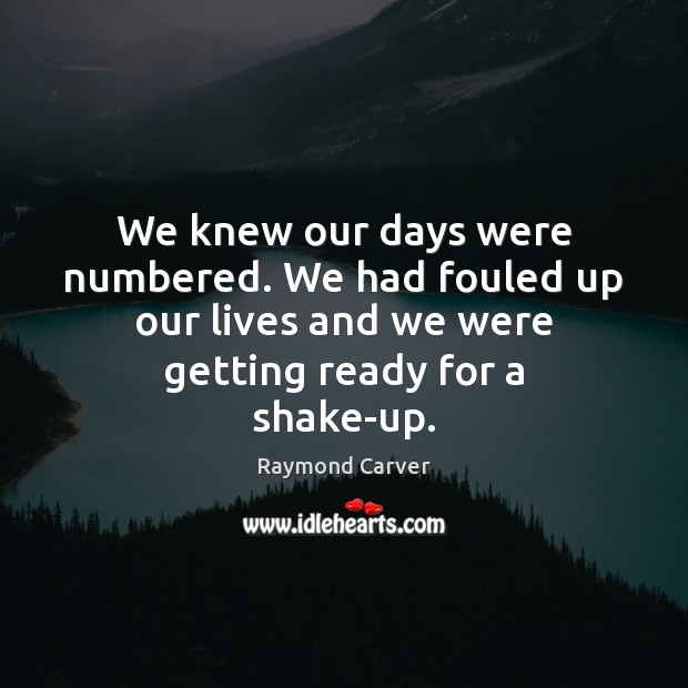 We knew our days were numbered. We had fouled up our lives Raymond Carver Picture Quote