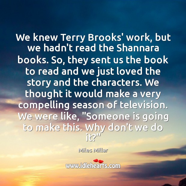 We knew Terry Brooks’ work, but we hadn’t read the Shannara books. Miles Millar Picture Quote