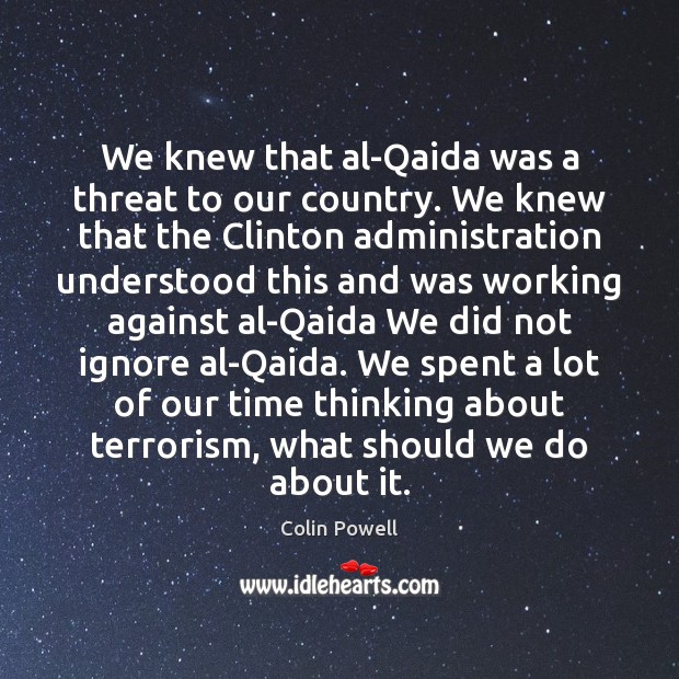 We knew that al-Qaida was a threat to our country. We knew Colin Powell Picture Quote