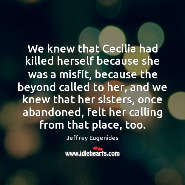 We knew that Cecilia had killed herself because she was a misfit, Jeffrey Eugenides Picture Quote
