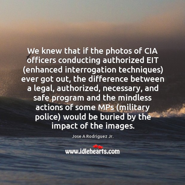 We knew that if the photos of cia officers conducting authorized eit Jose A Rodriguez Jr. Picture Quote