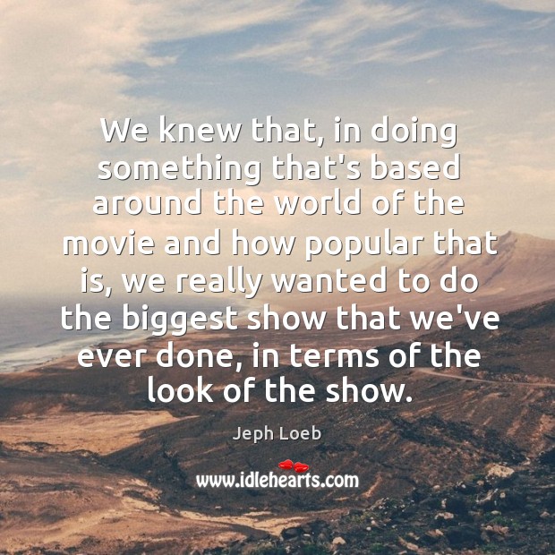 We knew that, in doing something that’s based around the world of Jeph Loeb Picture Quote