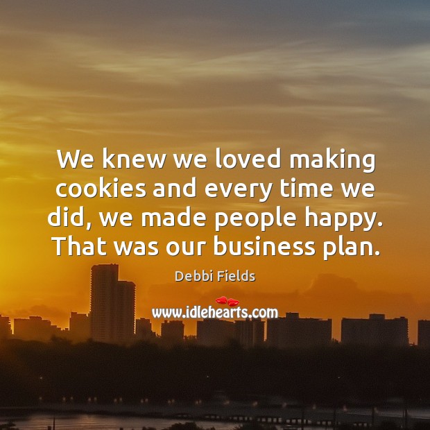 We knew we loved making cookies and every time we did, we Debbi Fields Picture Quote