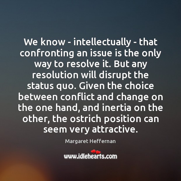 We know – intellectually – that confronting an issue is the only Margaret Heffernan Picture Quote