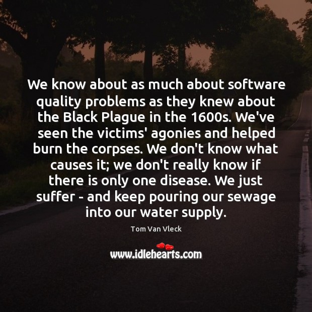 We know about as much about software quality problems as they knew Tom Van Vleck Picture Quote