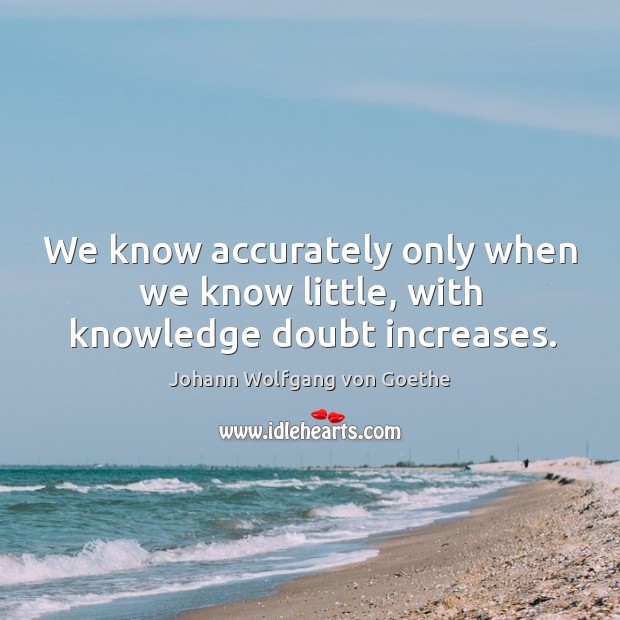 We know accurately only when we know little, with knowledge doubt increases. Johann Wolfgang von Goethe Picture Quote