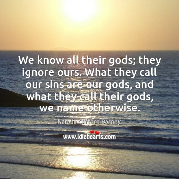 We know all their Gods; they ignore ours. What they call our Image