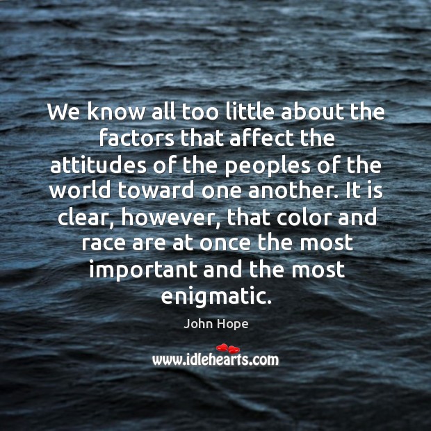 We know all too little about the factors that affect the attitudes John Hope Picture Quote