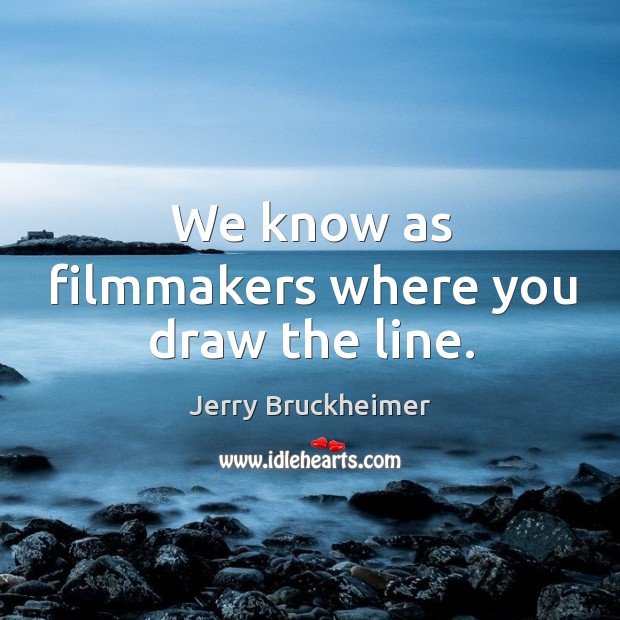 We know as filmmakers where you draw the line. Jerry Bruckheimer Picture Quote