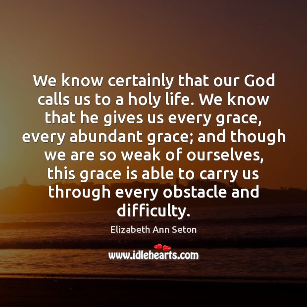 We know certainly that our God calls us to a holy life. Elizabeth Ann Seton Picture Quote