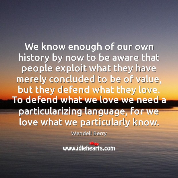We know enough of our own history by now to be aware Wendell Berry Picture Quote