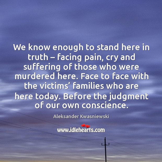We know enough to stand here in truth – facing pain, cry and suffering of those who were murdered here. Image